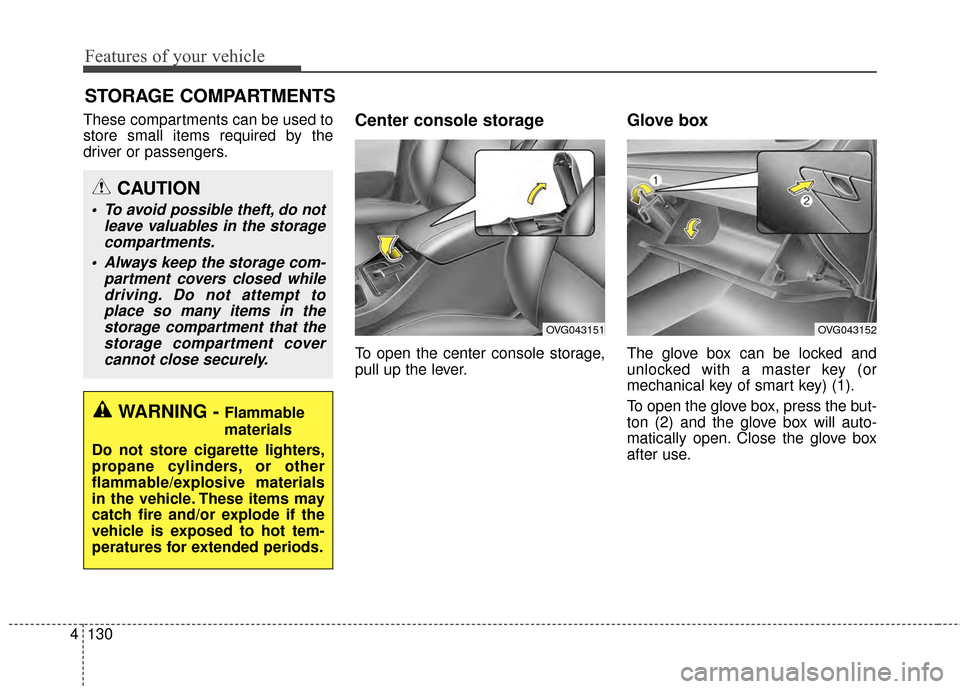 KIA Cadenza 2015 1.G Owners Manual Features of your vehicle
130
4
STORAGE COMPARTMENTS
These compartments can be used to
store small items required by the
driver or passengers.Center console storage 
To open the center console storage,