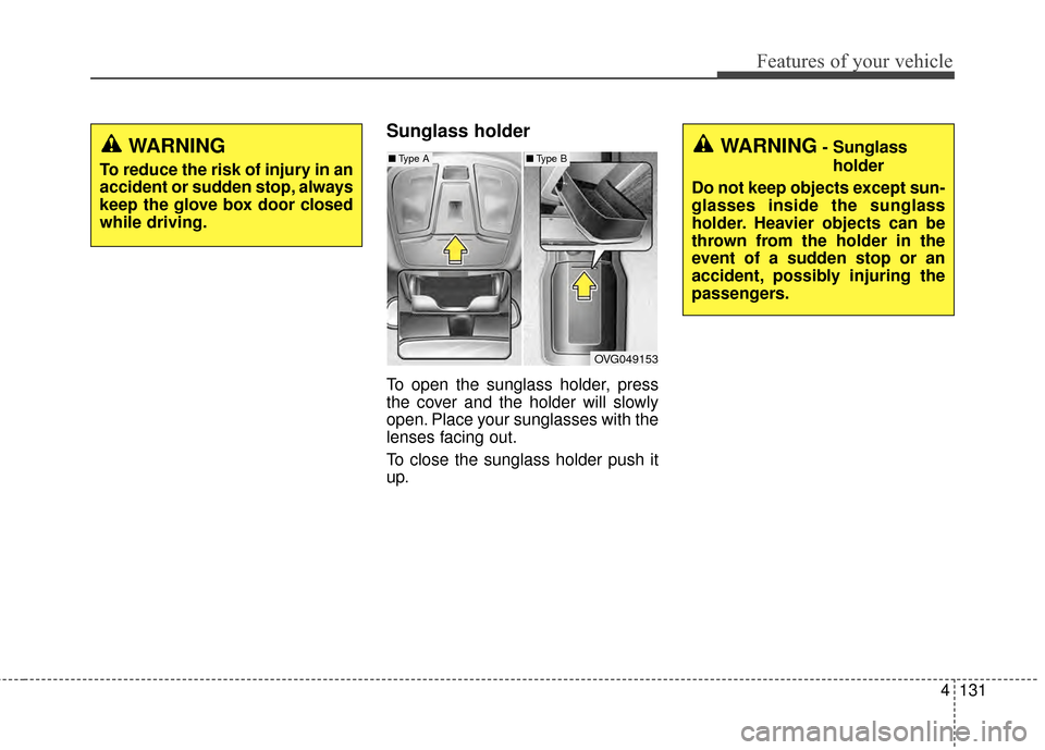 KIA Cadenza 2015 1.G Owners Manual 4131
Features of your vehicle
Sunglass holder 
To open the sunglass holder, press
the cover and the holder will slowly
open. Place your sunglasses with the
lenses facing out.
To close the sunglass hol