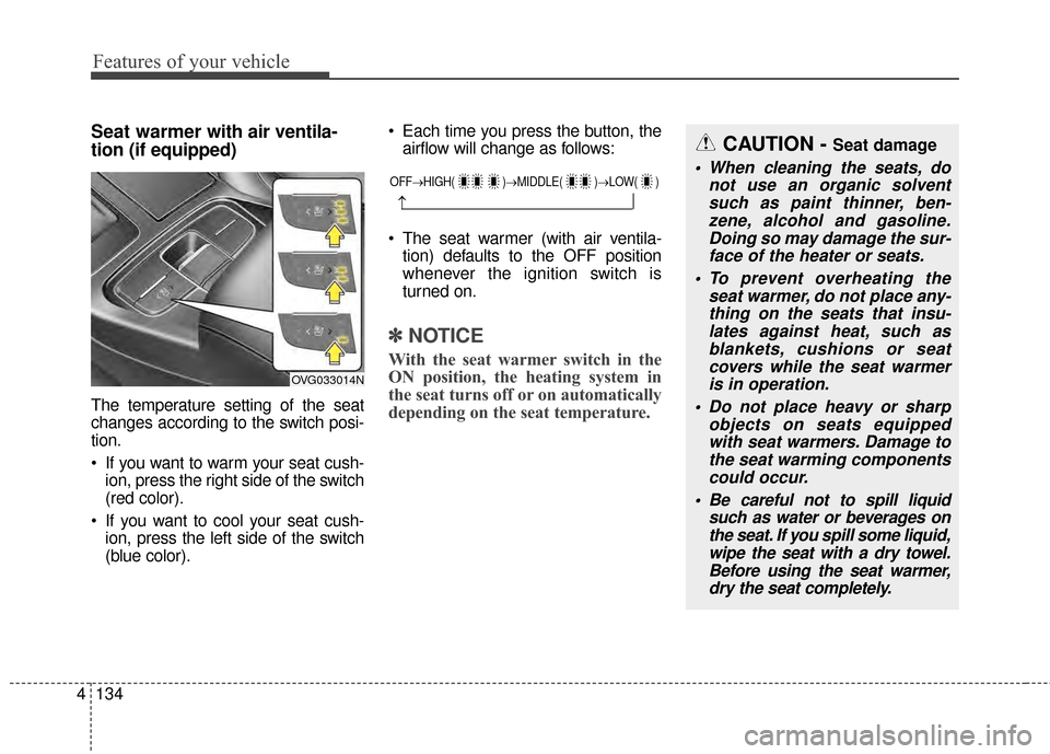 KIA Cadenza 2015 1.G Owners Manual Features of your vehicle
134
4
Seat warmer with air ventila-
tion (if equipped)
The temperature setting of the seat
changes according to the switch posi-
tion.
 If you want to warm your seat cush-
ion