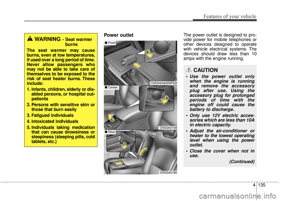 KIA Cadenza 2015 1.G Owners Manual 4135
Features of your vehicle
Power outletThe power outlet is designed to pro-
vide power for mobile telephones or
other devices designed to operate
with vehicle electrical systems. The
devices should