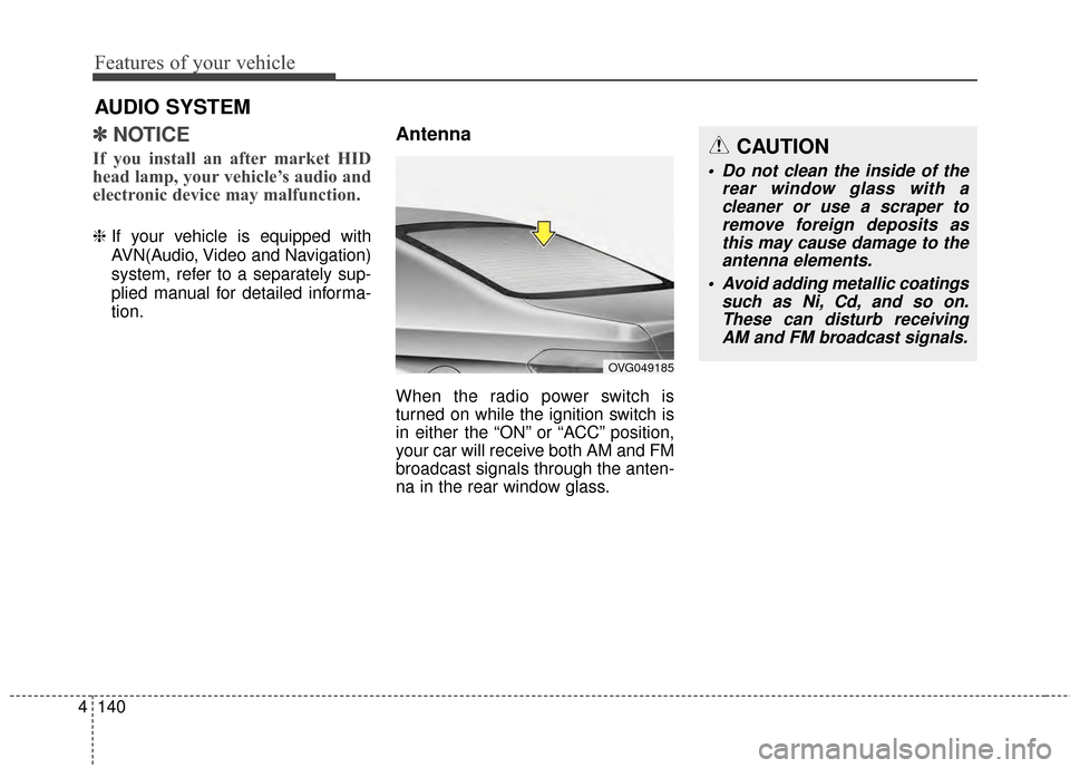 KIA Cadenza 2015 1.G Owners Manual Features of your vehicle
140
4
✽
✽
NOTICE 
If you install an after market HID
head lamp, your vehicle’s audio and
electronic device may malfunction.
❈ If your vehicle is equipped with
AVN(Audi