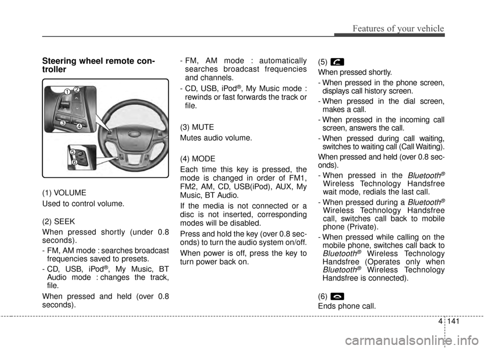 KIA Cadenza 2015 1.G Owners Manual 4141
Features of your vehicle
Steering wheel remote con-
troller
(1) VOLUME
Used to control volume.
(2) SEEK
When pressed shortly (under 0.8
seconds).
-  FM, AM mode : searches broadcastfrequencies sa