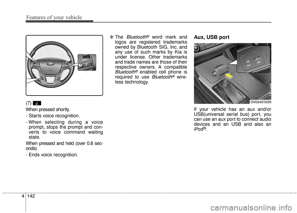 KIA Cadenza 2015 1.G Owners Manual Features of your vehicle
142
4
(7) 
When pressed shortly.
- Starts voice recognition.
- When selecting during a voice
prompt, stops the prompt and con-
verts to voice command waiting
state.
When press