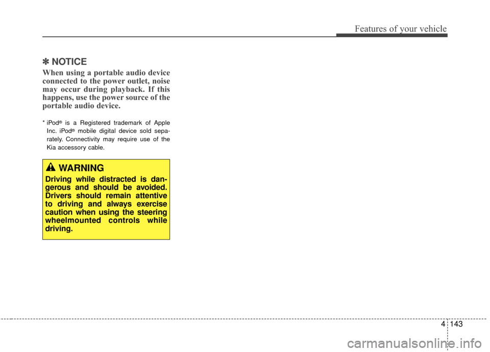 KIA Cadenza 2015 1.G Owners Manual 4143
Features of your vehicle
✽
✽NOTICE
When using a portable audio device
connected to the power outlet, noise
may occur during playback. If this
happens, use the power source of the
portable aud KIA Cadenza 2015 1.G Owners Manual 4143
Features of your vehicle
✽
✽NOTICE
When using a portable audio device
connected to the power outlet, noise
may occur during playback. If this
happens, use the power source of the
portable aud