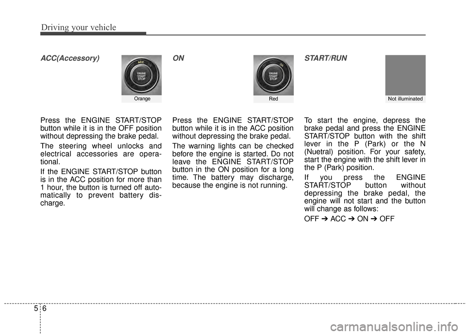 KIA Cadenza 2015 1.G Owners Guide Driving your vehicle
65
ACC(Accessory)
Press the ENGINE START/STOP
button while it is in the OFF position
without depressing the brake pedal.
The steering wheel unlocks and
electrical accessories are 