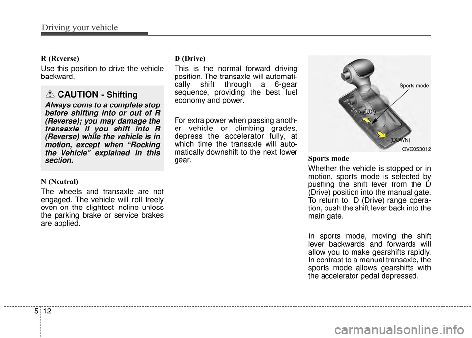 KIA Cadenza 2015 1.G Owners Manual Driving your vehicle
12
5
R (Reverse)
Use this position to drive the vehicle
backward.
N (Neutral)
The wheels and transaxle are not
engaged. The vehicle will roll freely
even on the slightest incline 