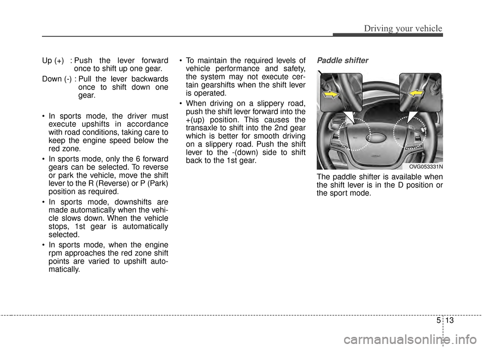 KIA Cadenza 2015 1.G Owners Manual 513
Driving your vehicle
Up (+) : Push the lever forwardonce to shift up one gear.
Down (-) : Pull the lever backwards once to shift down one
gear.
 In sports mode, the driver must execute upshifts in