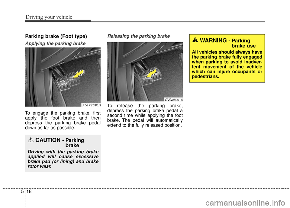 KIA Cadenza 2015 1.G Owners Manual Driving your vehicle
18
5
Parking brake (Foot type)
Applying the parking brake
To engage the parking brake, first
apply the foot brake and then
depress the parking brake pedal
down as far as possible KIA Cadenza 2015 1.G Owners Manual Driving your vehicle
18
5
Parking brake (Foot type)
Applying the parking brake
To engage the parking brake, first
apply the foot brake and then
depress the parking brake pedal
down as far as possible