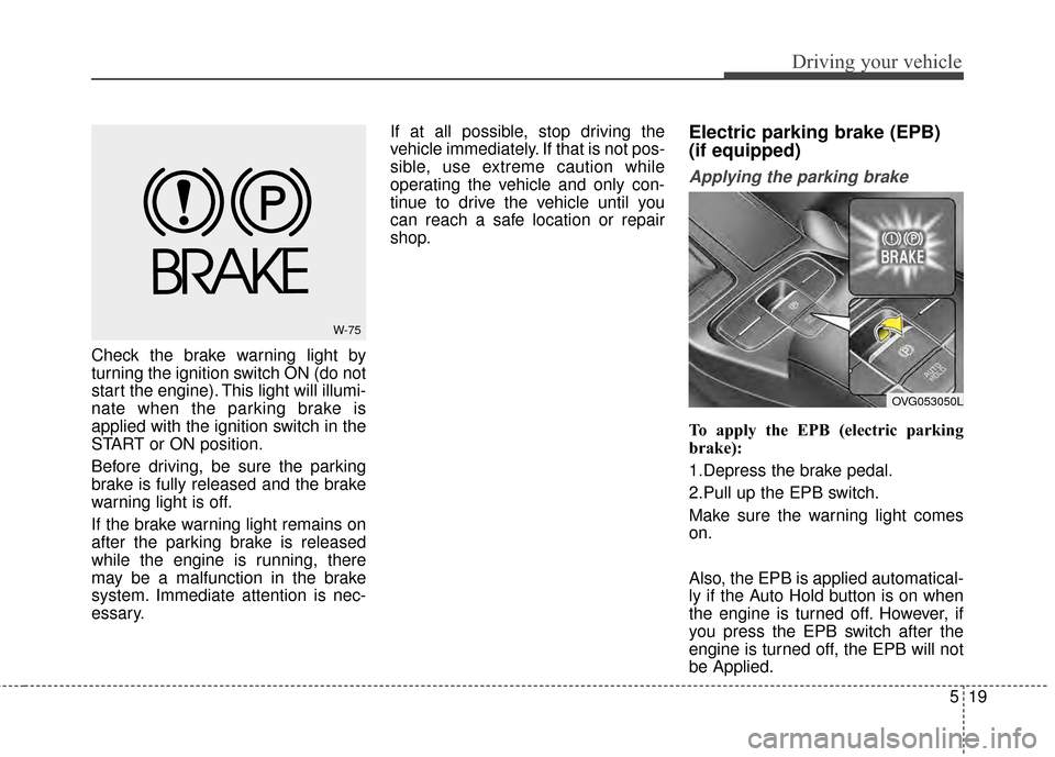 KIA Cadenza 2015 1.G User Guide 519
Driving your vehicle
Check the brake warning light by
turning the ignition switch ON (do not
start the engine). This light will illumi-
nate when the parking brake is
applied with the ignition swi KIA Cadenza 2015 1.G User Guide 519
Driving your vehicle
Check the brake warning light by
turning the ignition switch ON (do not
start the engine). This light will illumi-
nate when the parking brake is
applied with the ignition swi