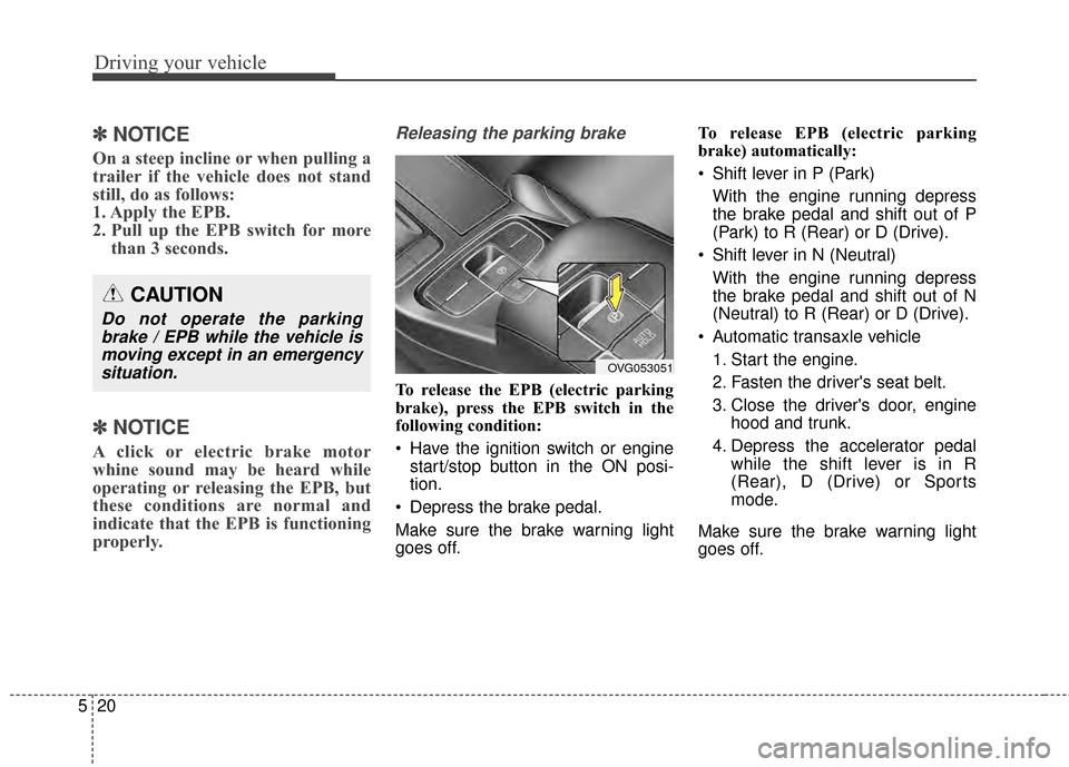 KIA Cadenza 2015 1.G Owners Manual Driving your vehicle
20
5
✽
✽
NOTICE
On a steep incline or when pulling a
trailer if the vehicle does not stand
still, do as follows:
1. Apply the EPB.
2. Pull up the EPB switch for more
than 3 se