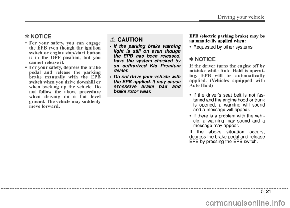 KIA Cadenza 2015 1.G User Guide 521
Driving your vehicle
✽
✽NOTICE
• For your safety, you can engage
the EPB even though the ignition
switch or engine stop/start button
is in the OFF position, but you
cannot release it.
• F KIA Cadenza 2015 1.G User Guide 521
Driving your vehicle
✽
✽NOTICE
• For your safety, you can engage
the EPB even though the ignition
switch or engine stop/start button
is in the OFF position, but you
cannot release it.
• F