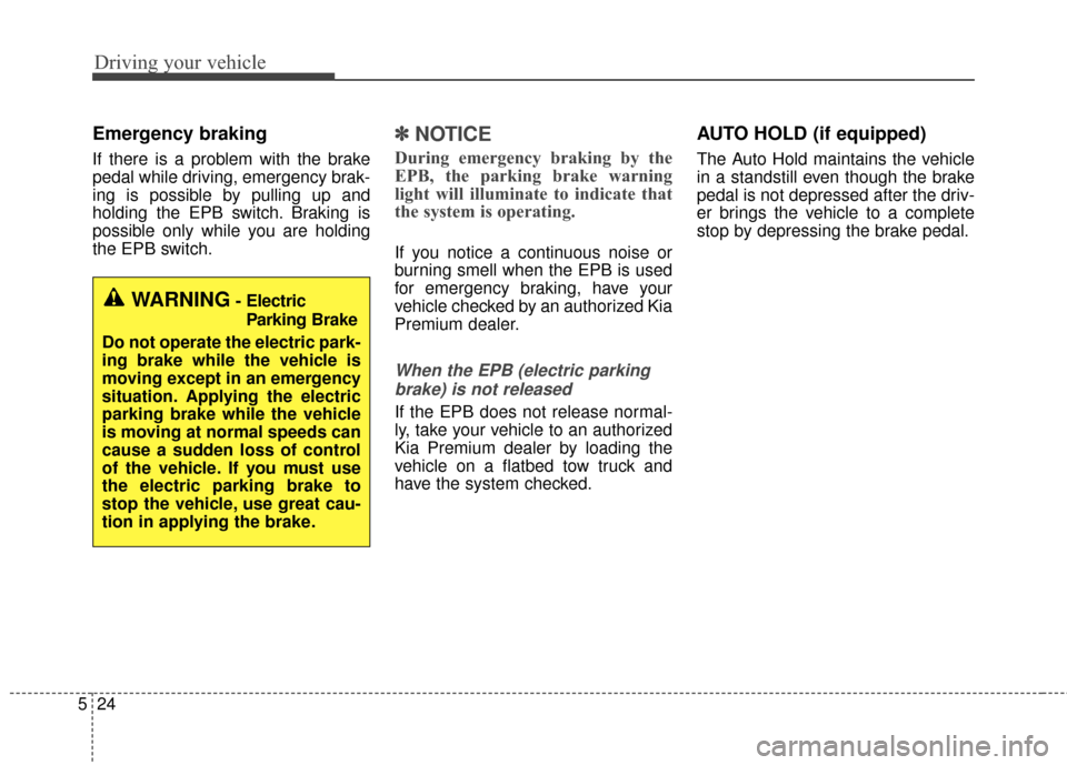 KIA Cadenza 2015 1.G Owners Manual Driving your vehicle
24
5
Emergency braking
If there is a problem with the brake
pedal while driving, emergency brak-
ing is possible by pulling up and
holding the EPB switch. Braking is
possible only KIA Cadenza 2015 1.G Owners Manual Driving your vehicle
24
5
Emergency braking
If there is a problem with the brake
pedal while driving, emergency brak-
ing is possible by pulling up and
holding the EPB switch. Braking is
possible only