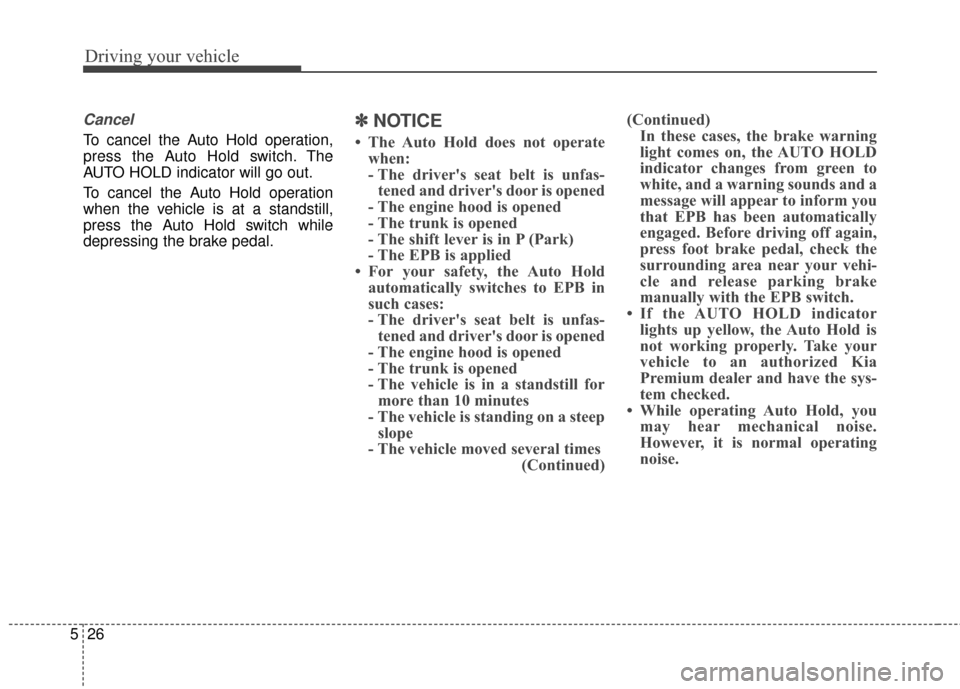 KIA Cadenza 2015 1.G User Guide Driving your vehicle
26
5
Cancel
To cancel the Auto Hold operation,
press the Auto Hold switch. The
AUTO HOLD indicator will go out.
To cancel the Auto Hold operation
when the vehicle is at a standsti KIA Cadenza 2015 1.G User Guide Driving your vehicle
26
5
Cancel
To cancel the Auto Hold operation,
press the Auto Hold switch. The
AUTO HOLD indicator will go out.
To cancel the Auto Hold operation
when the vehicle is at a standsti