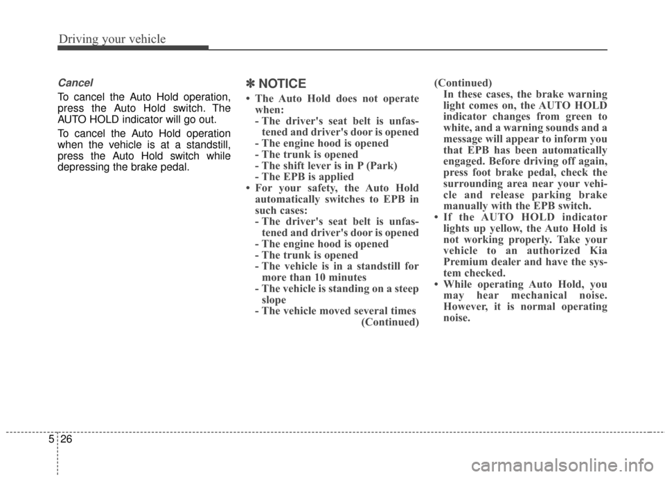 KIA Cadenza 2015 1.G Owners Manual Driving your vehicle
26
5
Cancel
To cancel the Auto Hold operation,
press the Auto Hold switch. The
AUTO HOLD indicator will go out.
To cancel the Auto Hold operation
when the vehicle is at a standsti