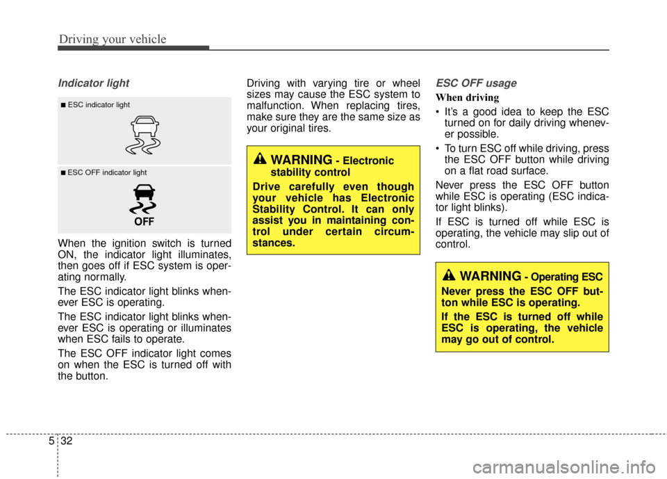 KIA Cadenza 2015 1.G Owners Manual Driving your vehicle
32
5
Indicator light
When the ignition switch is turned
ON, the indicator light illuminates,
then goes off if ESC system is oper-
ating normally.
The ESC indicator light blinks wh