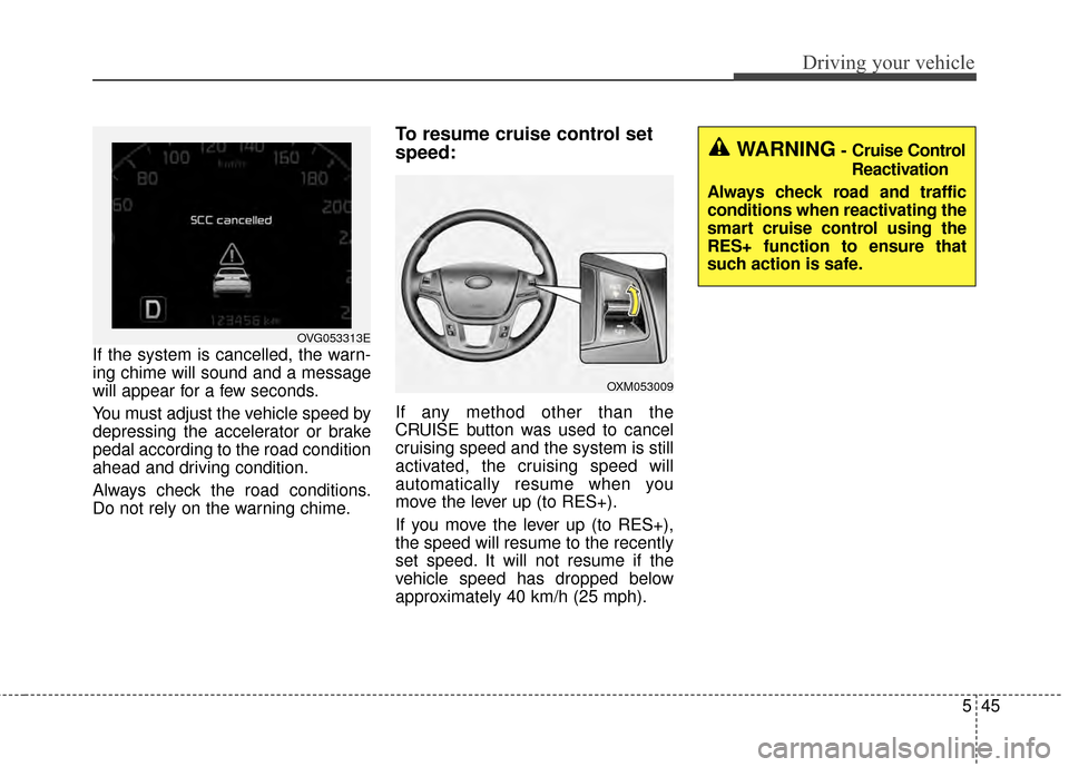 KIA Cadenza 2015 1.G Owners Manual 545
Driving your vehicle
If the system is cancelled, the warn-
ing chime will sound and a message
will appear for a few seconds.
You must adjust the vehicle speed by
depressing the accelerator or brak KIA Cadenza 2015 1.G Owners Manual 545
Driving your vehicle
If the system is cancelled, the warn-
ing chime will sound and a message
will appear for a few seconds.
You must adjust the vehicle speed by
depressing the accelerator or brak
