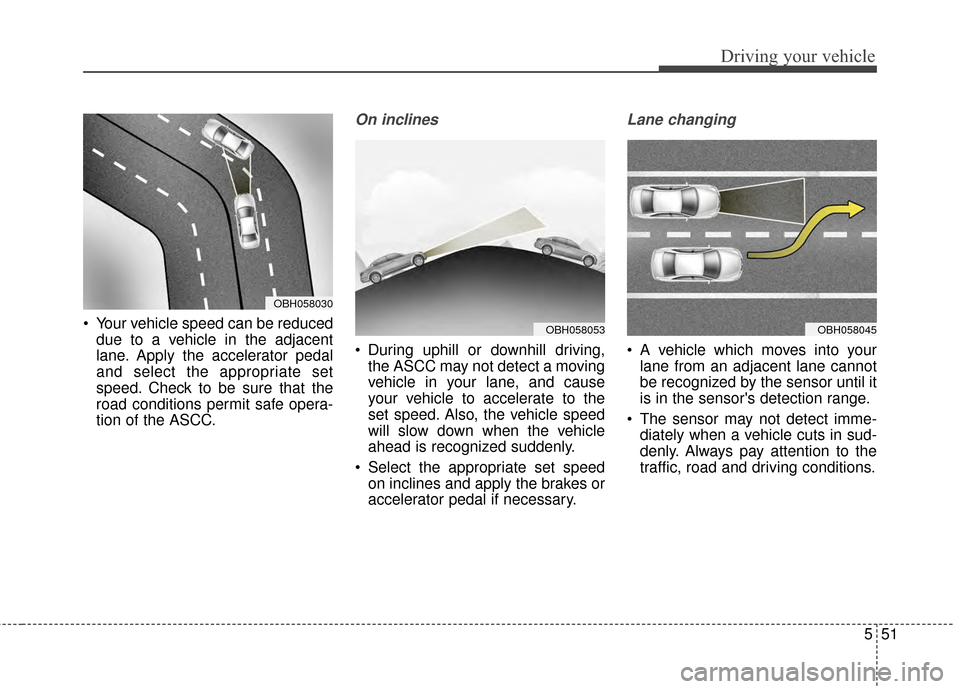 KIA Cadenza 2015 1.G Owners Manual 551
Driving your vehicle
 Your vehicle speed can be reduceddue to a vehicle in the adjacent
lane. Apply the accelerator pedal
and select the appropriate set
speed. Check to be sure that the
road condi