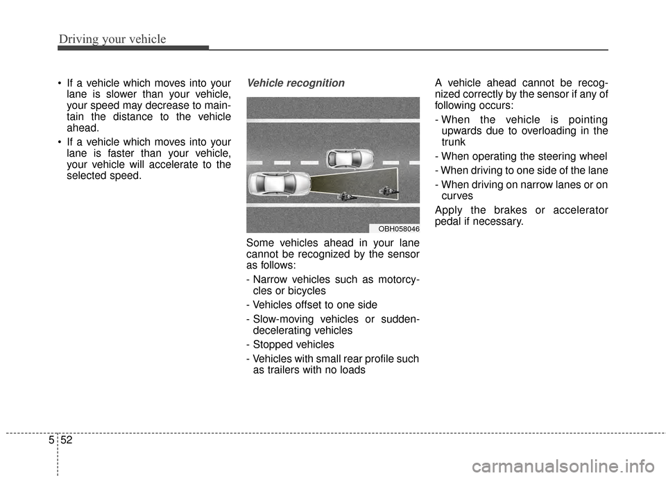 KIA Cadenza 2015 1.G Owners Manual Driving your vehicle
52
5
 If a vehicle which moves into your
lane is slower than your vehicle,
your speed may decrease to main-
tain the distance to the vehicle
ahead.
 If a vehicle which moves into 