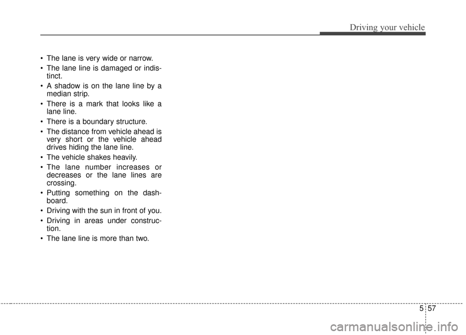 KIA Cadenza 2015 1.G Owners Manual 557
Driving your vehicle
The lane is very wide or narrow.
The lane line is damaged or indis-tinct.
A shadow is on the lane line by a median strip.
There is a mark that looks like a lane line.
The KIA Cadenza 2015 1.G Owners Manual 557
Driving your vehicle
The lane is very wide or narrow.
The lane line is damaged or indis-tinct.
A shadow is on the lane line by a median strip.
There is a mark that looks like a lane line.
The