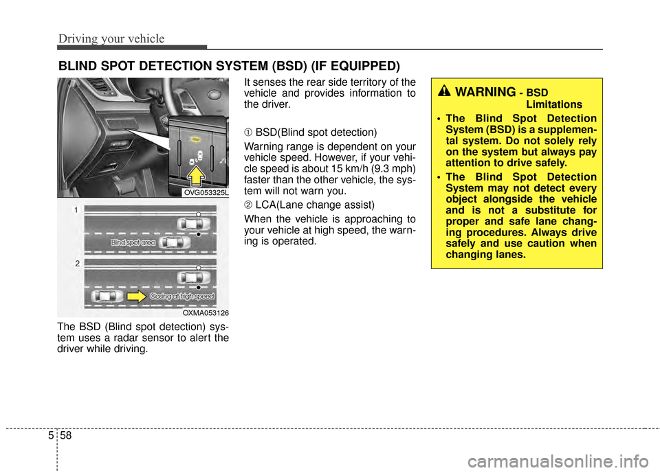 KIA Cadenza 2015 1.G Owners Manual Driving your vehicle
58
5
The BSD (Blind spot detection) sys-
tem uses a radar sensor to alert the
driver while driving. It senses the rear side territory of the
vehicle and provides information to
th