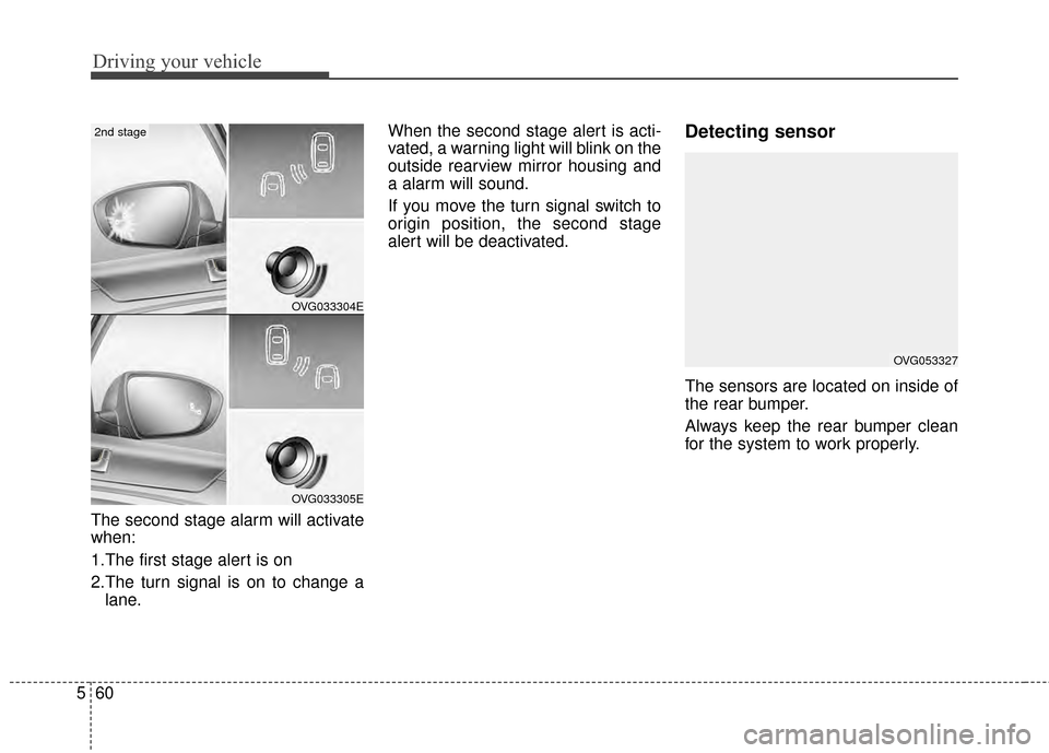 KIA Cadenza 2015 1.G Owners Manual Driving your vehicle
60
5
The second stage alarm will activate
when:
1.The first stage alert is on
2.The turn signal is on to change a
lane. When the second stage alert is acti-
vated, a warning light
