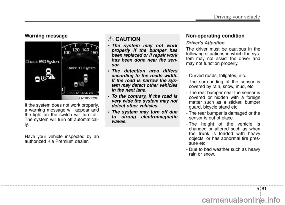 KIA Cadenza 2015 1.G Owners Manual 561
Driving your vehicle
Warning message
If the system does not work properly,
a warning message will appear and
the light on the switch will turn off.
The system will turn off automatical-
ly.
Have y