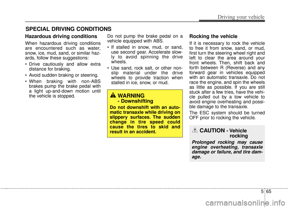 KIA Cadenza 2015 1.G Owners Manual 565
Driving your vehicle
Hazardous driving conditions  
When hazardous driving conditions
are encountered such as water,
snow, ice, mud, sand, or similar haz-
ards, follow these suggestions:
 Drive ca