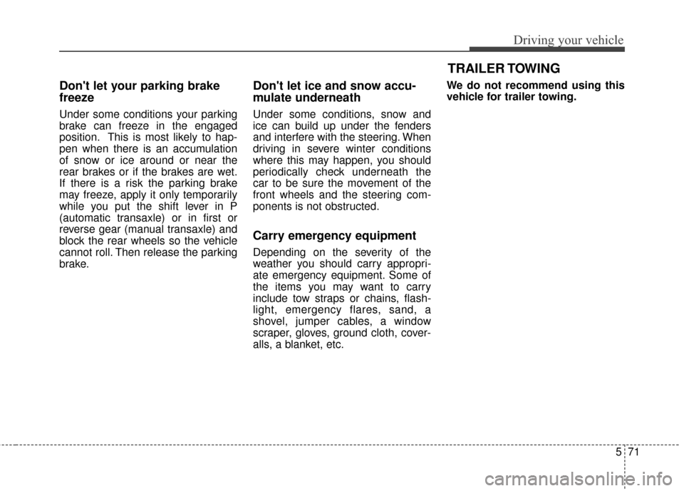 KIA Cadenza 2015 1.G Owners Manual 571
Driving your vehicle
TRAILER TOWING
Dont let your parking brake
freeze
Under some conditions your parking
brake can freeze in the engaged
position. This is most likely to hap-
pen when there is a KIA Cadenza 2015 1.G Owners Manual 571
Driving your vehicle
TRAILER TOWING
Dont let your parking brake
freeze
Under some conditions your parking
brake can freeze in the engaged
position. This is most likely to hap-
pen when there is a