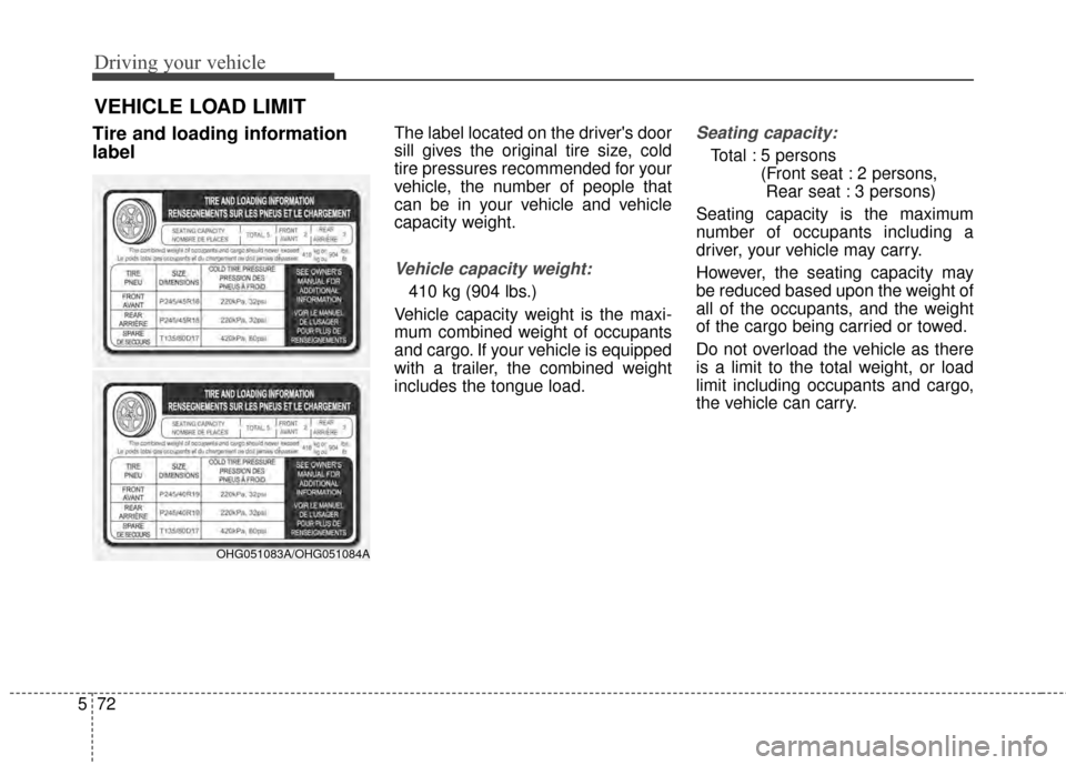 KIA Cadenza 2015 1.G Owners Manual Driving your vehicle
72
5
Tire and loading information
labelThe label located on the drivers door
sill gives the original tire size, cold
tire pressures recommended for your
vehicle, the number of pe
