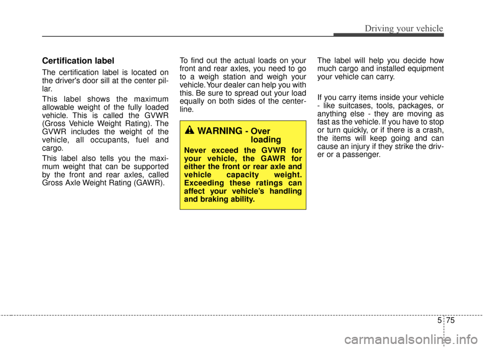 KIA Cadenza 2015 1.G Owners Manual 575
Driving your vehicle
Certification label
The certification label is located on
the drivers door sill at the center pil-
lar.
This label shows the maximum
allowable weight of the fully loaded
vehi KIA Cadenza 2015 1.G Owners Manual 575
Driving your vehicle
Certification label
The certification label is located on
the drivers door sill at the center pil-
lar.
This label shows the maximum
allowable weight of the fully loaded
vehi