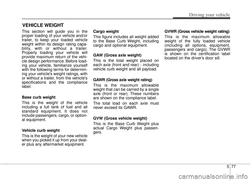 KIA Cadenza 2015 1.G Owners Manual 577
Driving your vehicle
This section will guide you in the
proper loading of your vehicle and/or
trailer, to keep your loaded vehicle
weight within its design rating capa-
bility, with or without a t