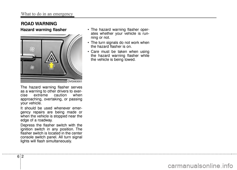 KIA Cadenza 2015 1.G Owners Manual What to do in an emergency
26
Hazard warning flasher  
The hazard warning flasher serves
as a warning to other drivers to exer-
cise extreme caution when
approaching, overtaking, or passing
your vehic