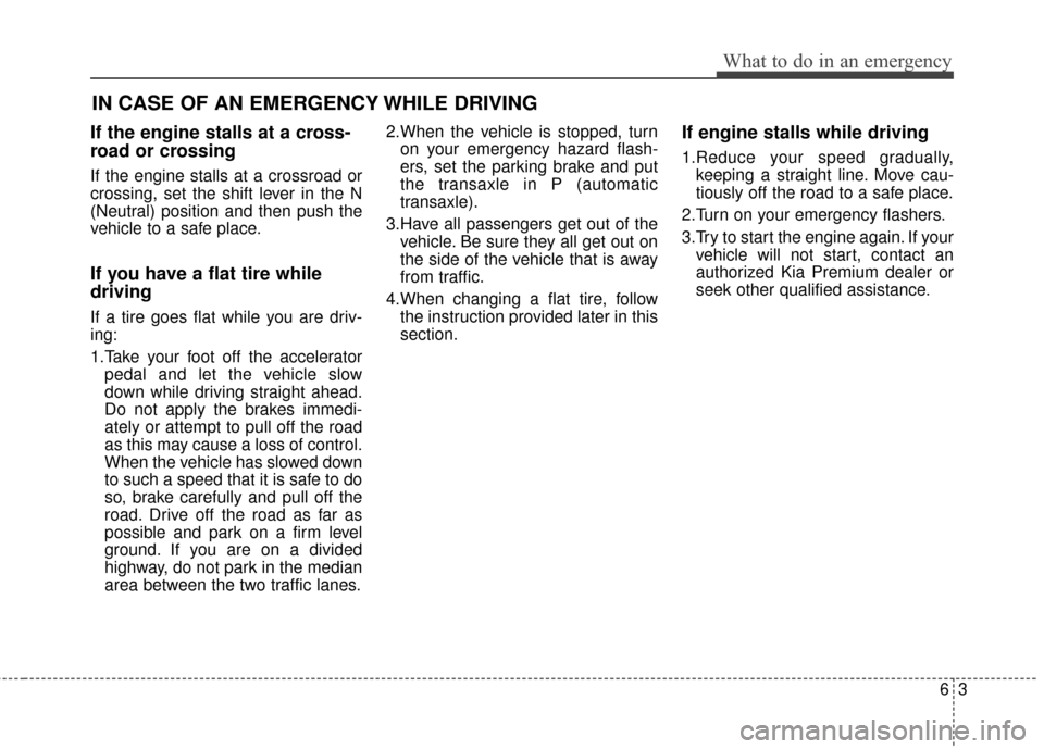 KIA Cadenza 2015 1.G Service Manual 63
What to do in an emergency
If the engine stalls at a cross-
road or crossing
If the engine stalls at a crossroad or
crossing, set the shift lever in the N
(Neutral) position and then push the
vehic KIA Cadenza 2015 1.G Service Manual 63
What to do in an emergency
If the engine stalls at a cross-
road or crossing
If the engine stalls at a crossroad or
crossing, set the shift lever in the N
(Neutral) position and then push the
vehic