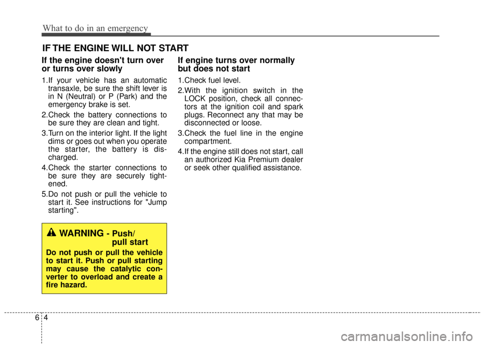 KIA Cadenza 2015 1.G Owners Manual What to do in an emergency
46
IF THE ENGINE WILL NOT START
If the engine doesnt turn over
or turns over slowly
1.If your vehicle has an automatictransaxle, be sure the shift lever is
in N (Neutral) o