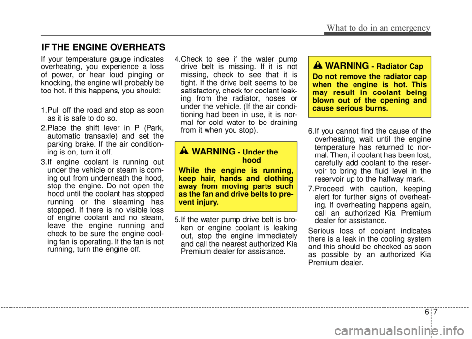 KIA Cadenza 2015 1.G Owners Guide 67
What to do in an emergency
IF THE ENGINE OVERHEATS
If your temperature gauge indicates
overheating, you experience a loss
of power, or hear loud pinging or
knocking, the engine will probably be
too KIA Cadenza 2015 1.G Owners Guide 67
What to do in an emergency
IF THE ENGINE OVERHEATS
If your temperature gauge indicates
overheating, you experience a loss
of power, or hear loud pinging or
knocking, the engine will probably be
too