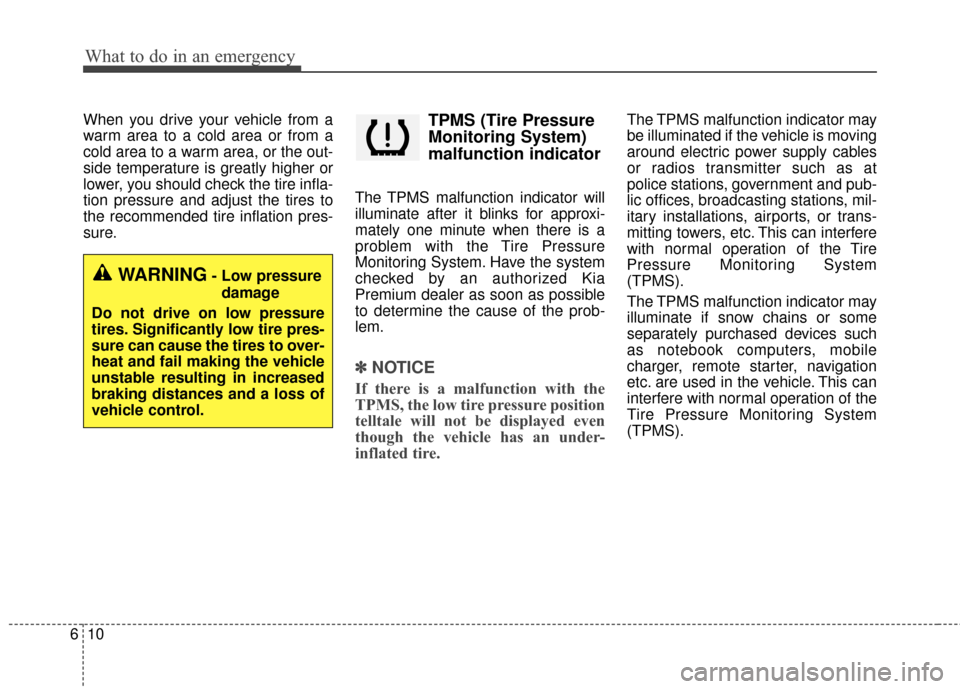 KIA Cadenza 2015 1.G Owners Manual What to do in an emergency
10
6
When you drive your vehicle from a
warm area to a cold area or from a
cold area to a warm area, or the out-
side temperature is greatly higher or
lower, you should chec