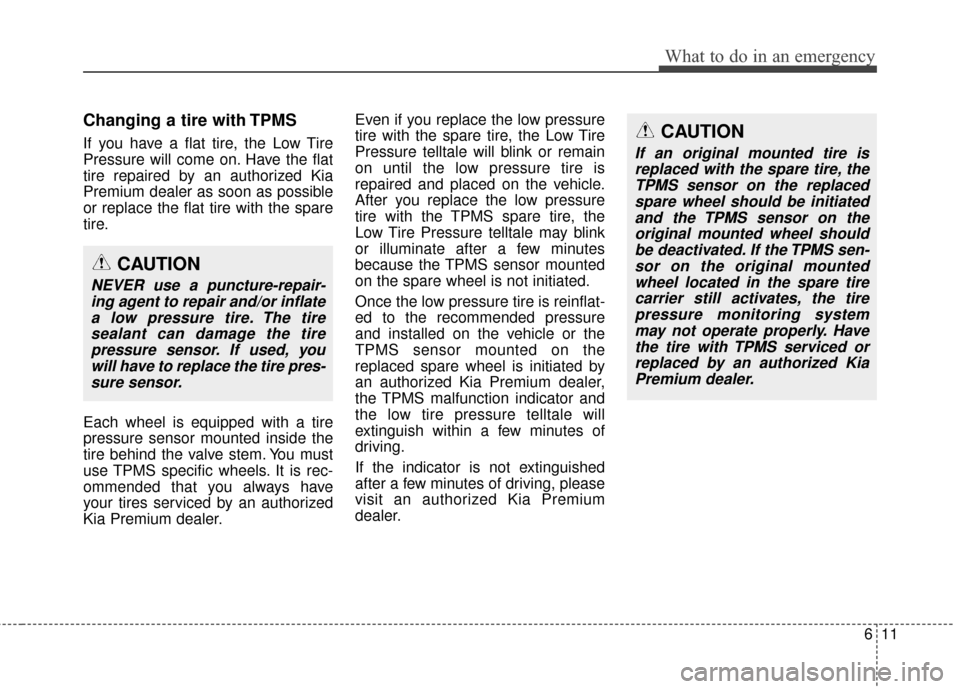 KIA Cadenza 2015 1.G Owners Guide 611
What to do in an emergency
Changing a tire with TPMS
If you have a flat tire, the Low Tire
Pressure will come on. Have the flat
tire repaired by an authorized Kia
Premium dealer as soon as possibl KIA Cadenza 2015 1.G Owners Guide 611
What to do in an emergency
Changing a tire with TPMS
If you have a flat tire, the Low Tire
Pressure will come on. Have the flat
tire repaired by an authorized Kia
Premium dealer as soon as possibl