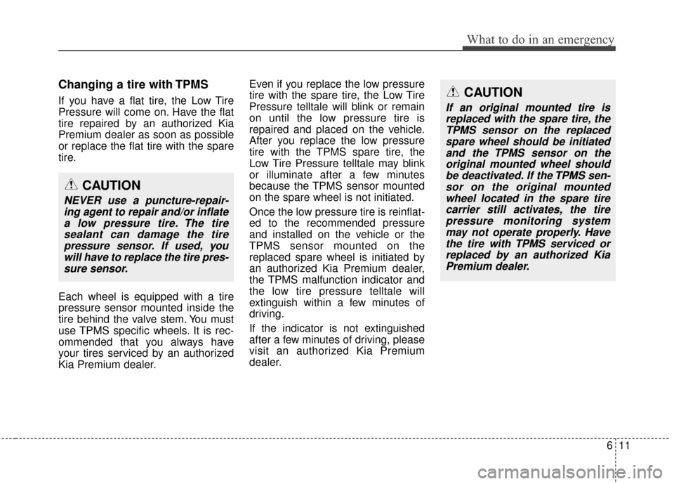 KIA Cadenza 2015 1.G Owners Manual 611
What to do in an emergency
Changing a tire with TPMS
If you have a flat tire, the Low Tire
Pressure will come on. Have the flat
tire repaired by an authorized Kia
Premium dealer as soon as possibl