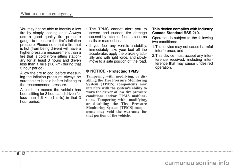 KIA Cadenza 2015 1.G User Guide What to do in an emergency
12
6
You may not be able to identify a low
tire by simply looking at it. Always
use a good quality tire pressure
gauge to measure the tires inflation
pressure. Please note 