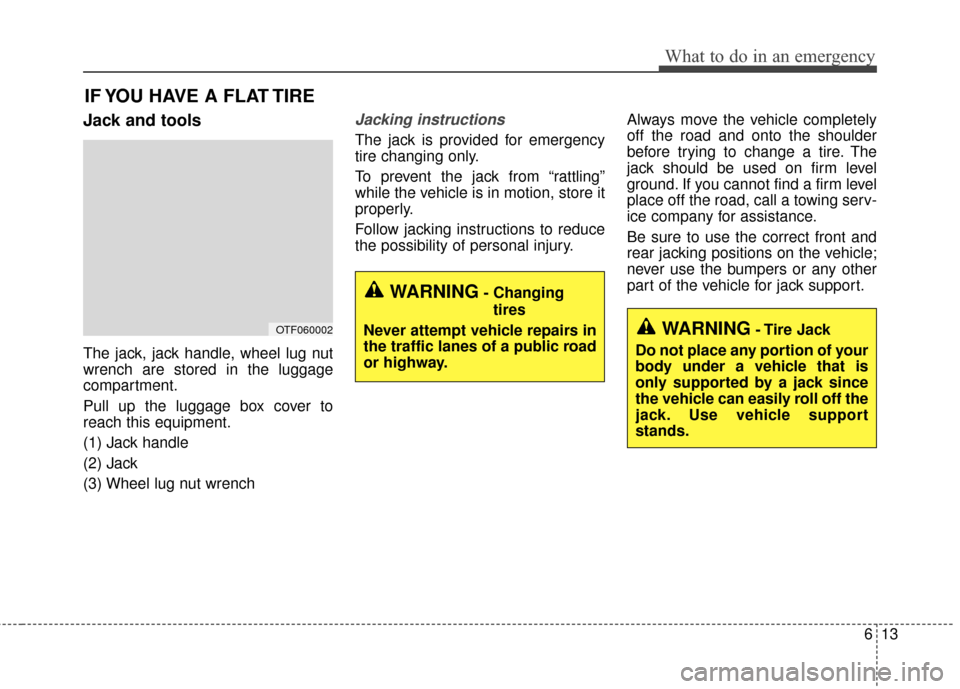 KIA Cadenza 2015 1.G Owners Manual 613
What to do in an emergency
IF YOU HAVE A FLAT TIRE
Jack and tools
The jack, jack handle, wheel lug nut
wrench are stored in the luggage
compartment.
Pull up the luggage box cover to
reach this equ