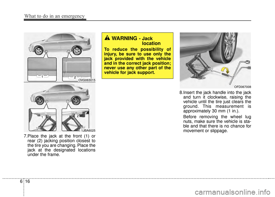 KIA Cadenza 2015 1.G Owners Manual What to do in an emergency
16
6
7.Place the jack at the front (1) or
rear (2) jacking position closest to
the tire you are changing. Place the
jack at the designated locations
under the frame. 8.Inser