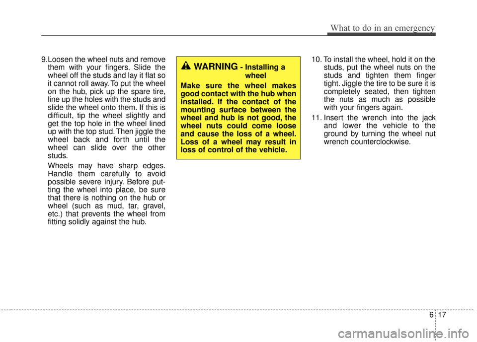 KIA Cadenza 2015 1.G User Guide 617
What to do in an emergency
9.Loosen the wheel nuts and removethem with your fingers. Slide the
wheel off the studs and lay it flat so
it cannot roll away. To put the wheel
on the hub, pick up the 
