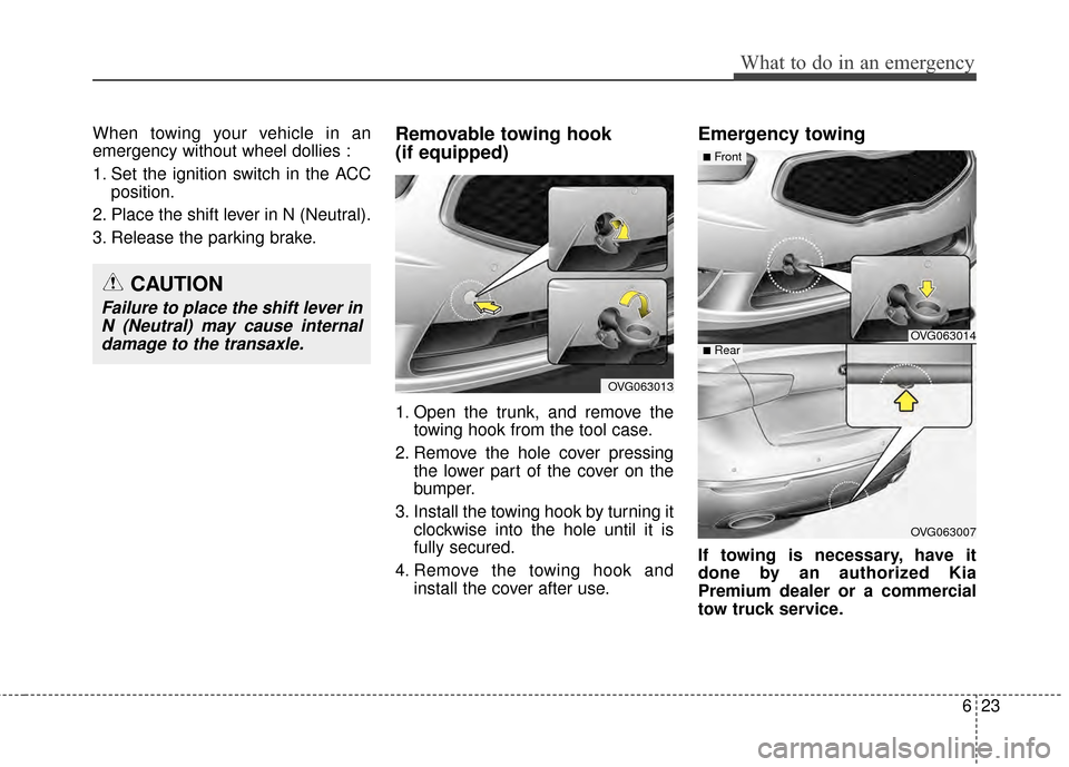 KIA Cadenza 2015 1.G Owners Manual 623
What to do in an emergency
When towing your vehicle in an
emergency without wheel dollies :
1. Set the ignition switch in the ACCposition.
2. Place the shift lever in N (Neutral).
3. Release the p