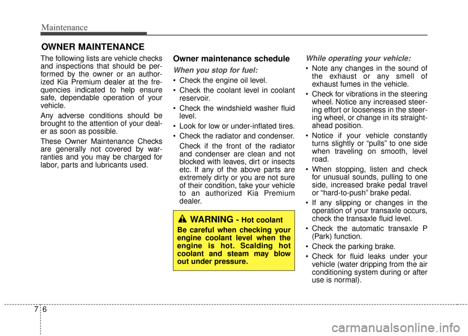 KIA Cadenza 2015 1.G User Guide Maintenance
67
OWNER MAINTENANCE 
The following lists are vehicle checks
and inspections that should be per-
formed by the owner or an author-
ized Kia Premium dealer at the fre-
quencies indicated to