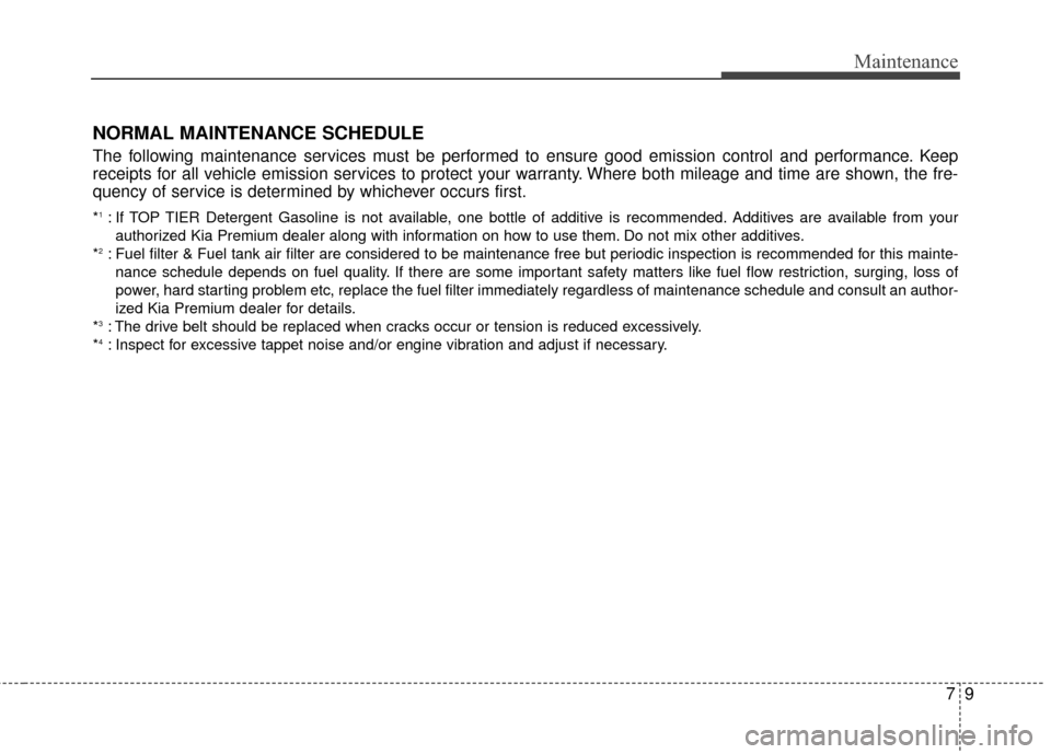 KIA Cadenza 2015 1.G Owners Manual 79
Maintenance
NORMAL MAINTENANCE SCHEDULE
The following maintenance services must be performed to ensure good emission control and performance. Keep
receipts for all vehicle emission services to prot