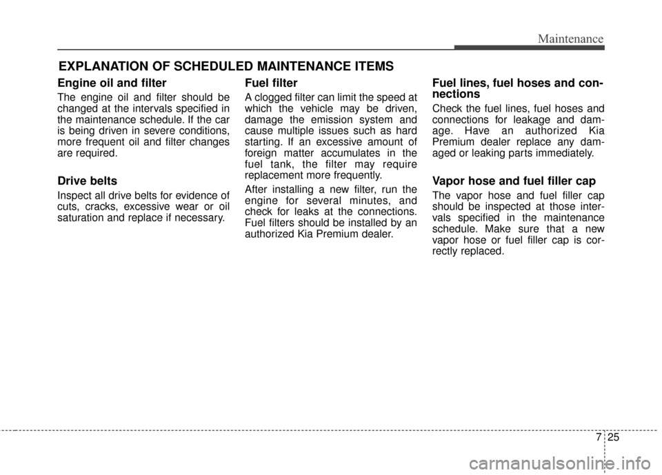 KIA Cadenza 2015 1.G Owners Guide 725
Maintenance
EXPLANATION OF SCHEDULED MAINTENANCE ITEMS
Engine oil and filter
The engine oil and filter should be
changed at the intervals specified in
the maintenance schedule. If the car
is being KIA Cadenza 2015 1.G Owners Guide 725
Maintenance
EXPLANATION OF SCHEDULED MAINTENANCE ITEMS
Engine oil and filter
The engine oil and filter should be
changed at the intervals specified in
the maintenance schedule. If the car
is being