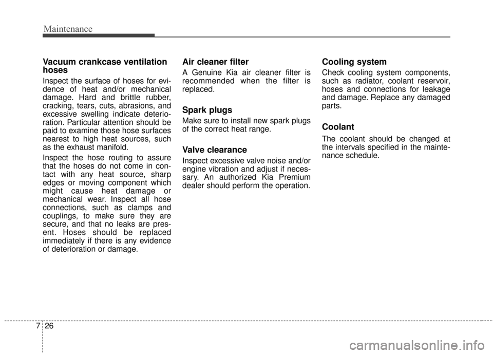 KIA Cadenza 2015 1.G Service Manual Maintenance
26
7
Vacuum crankcase ventilation
hoses
Inspect the surface of hoses for evi-
dence of heat and/or mechanical
damage. Hard and brittle rubber,
cracking, tears, cuts, abrasions, and
excessi KIA Cadenza 2015 1.G Service Manual Maintenance
26
7
Vacuum crankcase ventilation
hoses
Inspect the surface of hoses for evi-
dence of heat and/or mechanical
damage. Hard and brittle rubber,
cracking, tears, cuts, abrasions, and
excessi