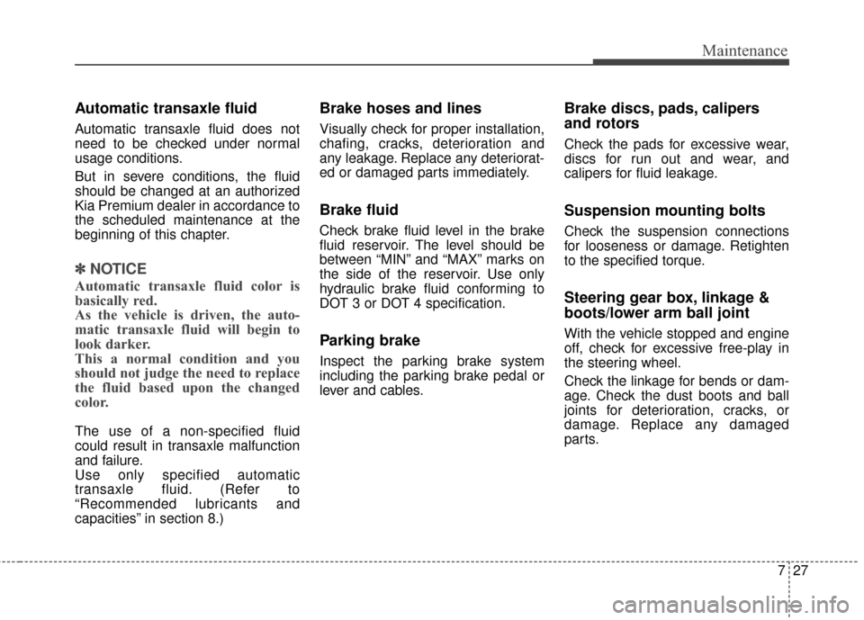 KIA Cadenza 2015 1.G Service Manual 727
Maintenance
Automatic transaxle fluid
Automatic transaxle fluid does not
need to be checked under normal
usage conditions.
But in severe conditions, the fluid
should be changed at an authorized
K KIA Cadenza 2015 1.G Service Manual 727
Maintenance
Automatic transaxle fluid
Automatic transaxle fluid does not
need to be checked under normal
usage conditions.
But in severe conditions, the fluid
should be changed at an authorized
K