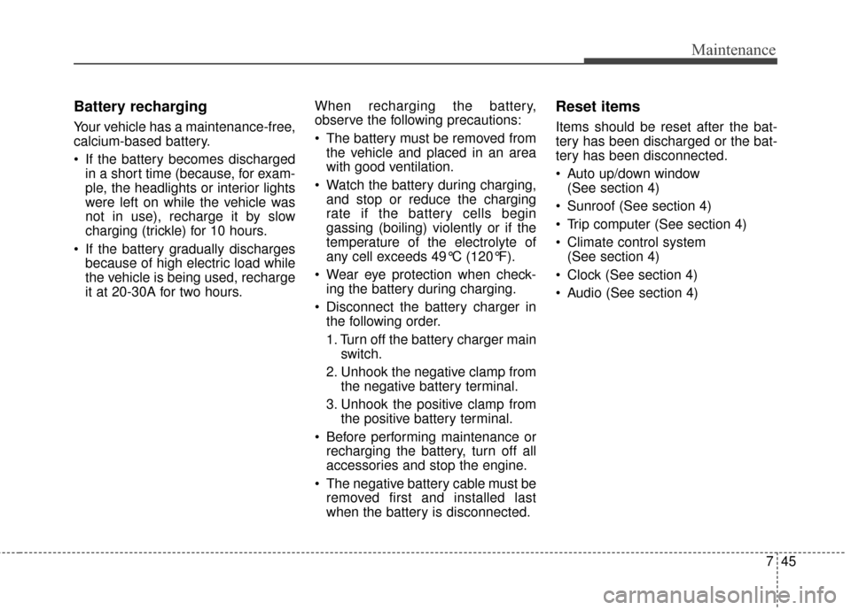 KIA Cadenza 2015 1.G Owners Manual 745
Maintenance
Battery recharging
Your vehicle has a maintenance-free,
calcium-based battery.
 If the battery becomes dischargedin a short time (because, for exam-
ple, the headlights or interior lig