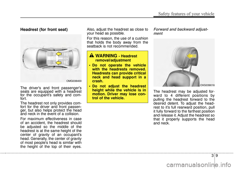KIA Cadenza 2015 1.G Owners Manual 39
Safety features of your vehicle
Headrest (for front seat)
The drivers and front passengers
seats are equipped with a headrest
for the occupants safety and com-
for t.
The headrest not only provi